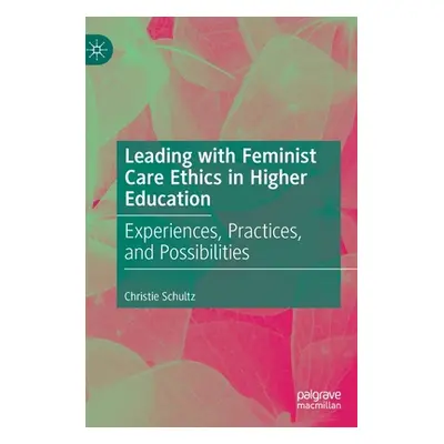 "Leading with Feminist Care Ethics in Higher Education: Experiences, Practices, and Possibilitie