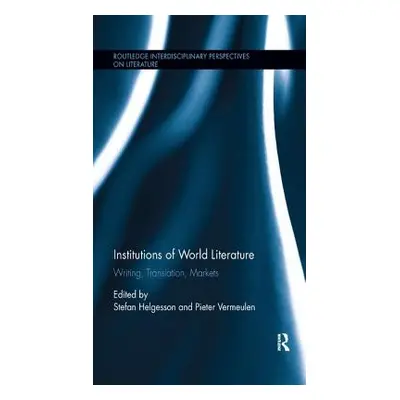 "Institutions of World Literature: Writing, Translation, Markets" - "" ("Helgesson Stefan")