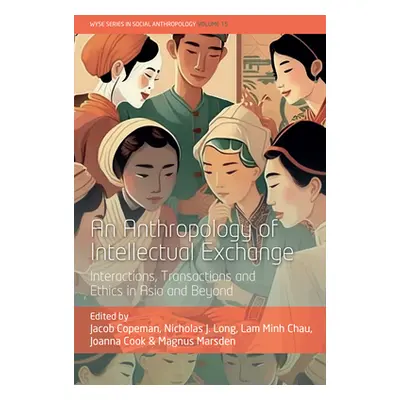 "An Anthropology of Intellectual Exchange: Interactions, Transactions and Ethics in Asia and Bey