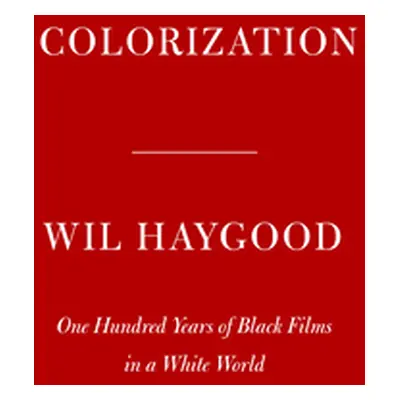 "Colorization: One Hundred Years of Black Films in a White World" - "" ("Haygood Wil")