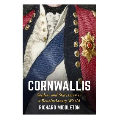 "Cornwallis: Soldier and Statesman in a Revolutionary World" - "" ("Middleton Richard")