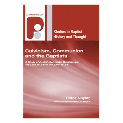 "Calvinism, Communion and the Baptists: A Study of English Calvinistic Baptists from the Late 16