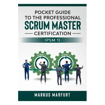 "Pocket guide to the Professional Scrum Master Certification (PSM 1)" - "" ("Marfurt Markus")