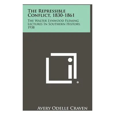 "The Repressible Conflict, 1830-1861: The Walter Lynwood Fleming Lectures In Southern History, 1