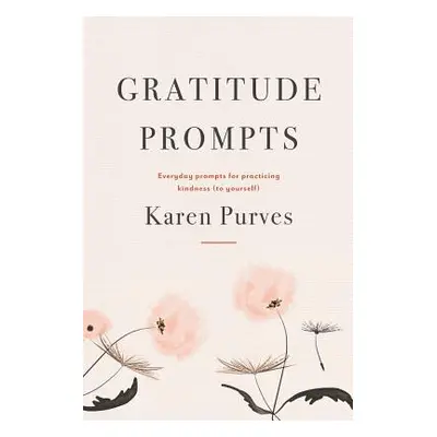 "Gratitude Prompts: Everyday prompts for practicing kindness (to yourself)" - "" ("Purves Karen"