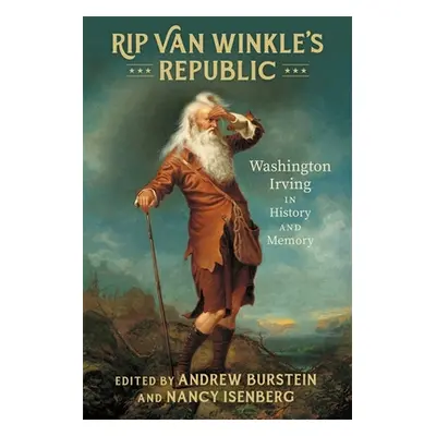 "Rip Van Winkle's Republic: Washington Irving in History and Memory" - "" ("Burstein Andrew")