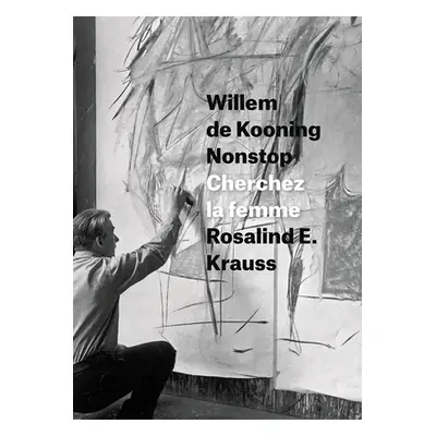 "Willem de Kooning Nonstop: Cherchez La Femme" - "" ("Krauss Rosalind E.")