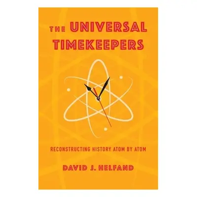 "The Universal Timekeepers: Reconstructing History Atom by Atom" - "" ("Helfand David")