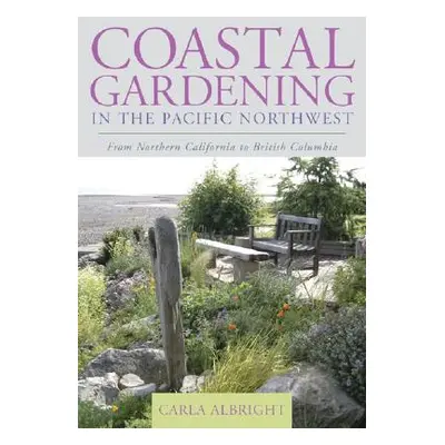 "Coastal Gardening in the Pacific Northwest: From Northern California to British Columbia" - "" 