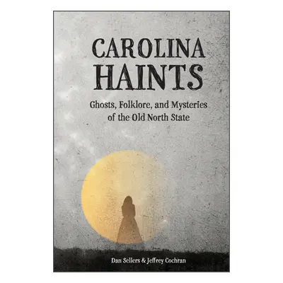 "Carolina Haints: Ghosts, Folklore, and Mysteries of the Old North State" - "" ("Sellers Dan")