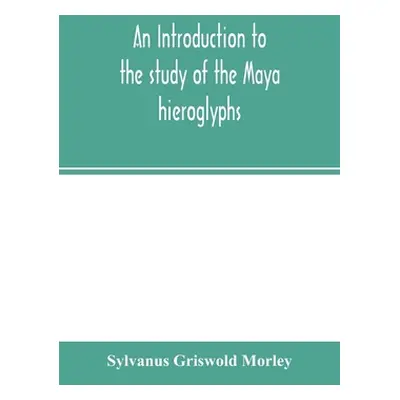 "An introduction to the study of the Maya hieroglyphs" - "" ("Griswold Morley Sylvanus")