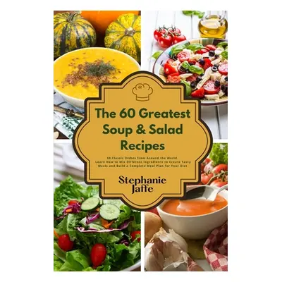 "The 60 Greatest Soup and Salad Recipes: 60 Classic Dishes from Around the World" - "" ("Jaffe S