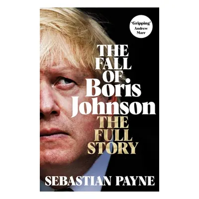 The Fall of Boris Johnson: The Full Story (Payne Sebastian)