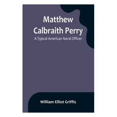 "Matthew Calbraith Perry: A Typical American Naval Officer" - "" ("Elliot Griffis William")