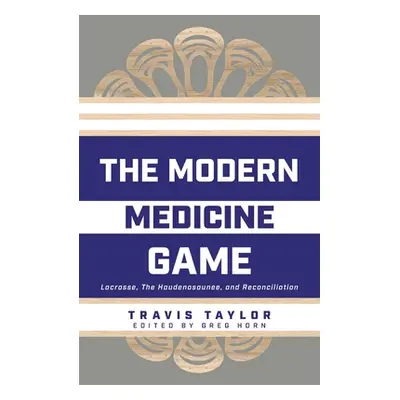 "The Modern Medicine Game: Lacrosse, The Haudenosaunee, and Reconciliation" - "" ("Taylor Travis