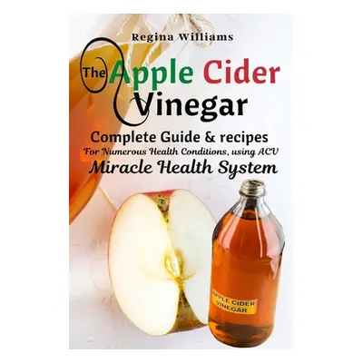 "The Apple Cider Vinegar Complete Guide & recipes for Numerous Health Conditions, using ACV Mira