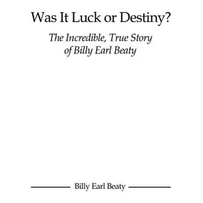 "Was It Luck or Destiny? The Incredible, True Story of Billy Earl Beaty" - "" ("Beaty Billy Earl