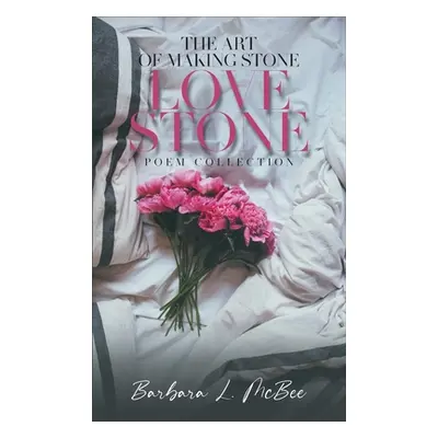 "The Art of Making Stone Love Stone: Poem Collection" - "" ("Barbara L McBee")