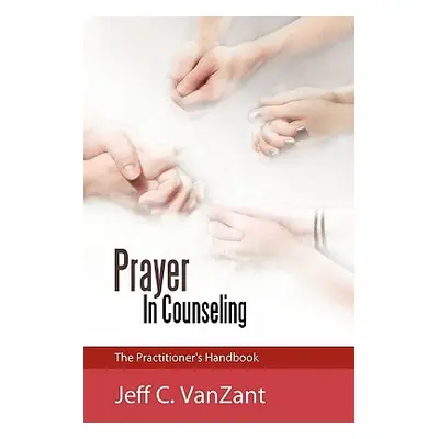 "Prayer in Counseling: The Practitioner's Handbook" - "" ("Vanzant Jeff C.")