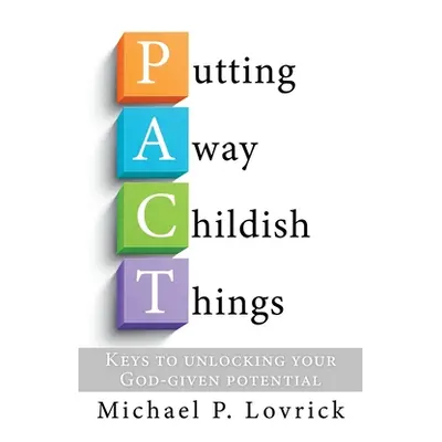 "Putting Away Childish Things: Keys to unlocking your God-given potential" - "" ("Lovrick Michae