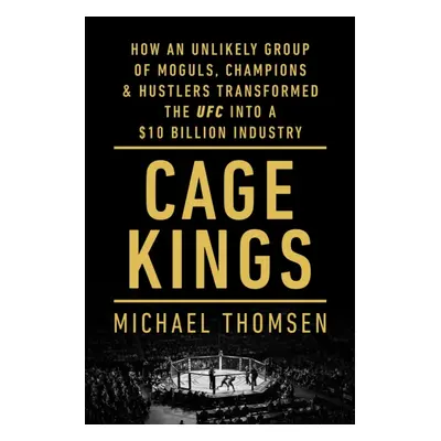 Cage Kings - How an Unlikely Group of Moguls, Champions and Hustlers Transformed the UFC into a 