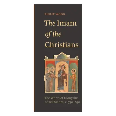 "The Imam of the Christians: The World of Dionysius of Tel-Mahre, C. 750-850" - "" ("Wood Philip