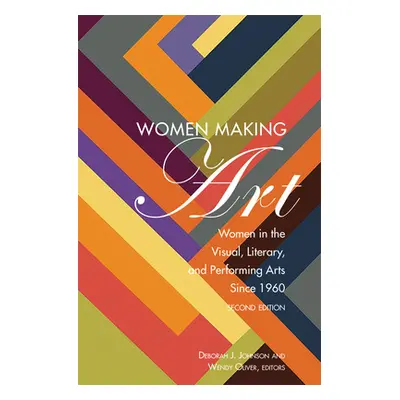 "Women Making Art: Women in the Visual, Literary, and Performing Arts Since 1960, Second Edition