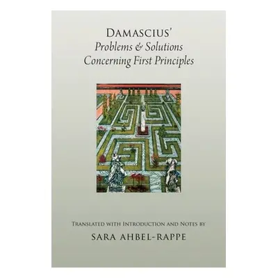 "Damascius' Problems and Solutions Concerning First Principles" - "" ("Ahbel-Rappe Sara")