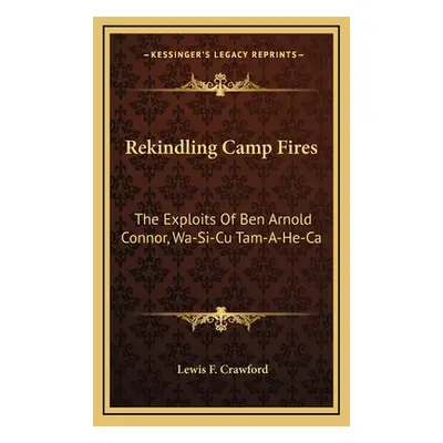 "Rekindling Camp Fires: The Exploits Of Ben Arnold Connor, Wa-Si-Cu Tam-A-He-Ca" - "" ("Crawford