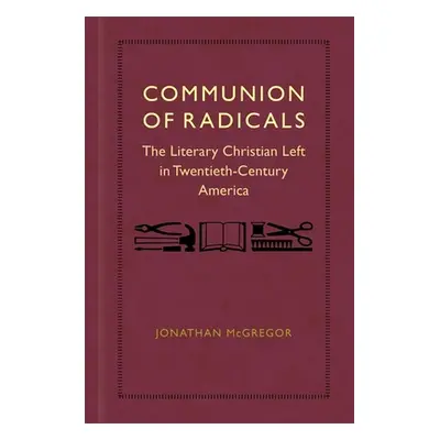 "Communion of Radicals: The Literary Christian Left in Twentieth-Century America" - "" ("McGrego