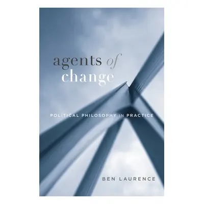 "Agents of Change: Political Philosophy in Practice" - "" ("Laurence Ben")