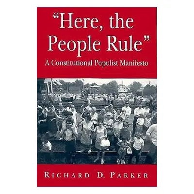 "Here, the People Rule: A Constitutional Populist Manifesto" - "" ("Parker Richard")