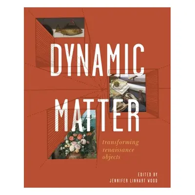 "Dynamic Matter: Transforming Renaissance Objects" - "" ("Wood Jennifer Linhart")