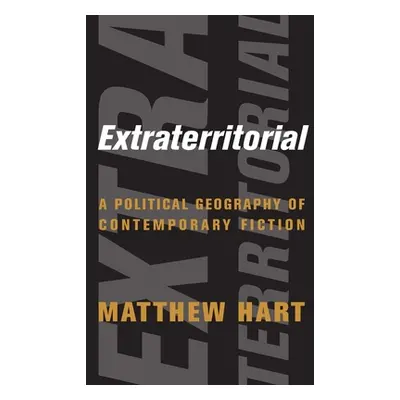 "Extraterritorial: A Political Geography of Contemporary Fiction" - "" ("Hart Matthew")