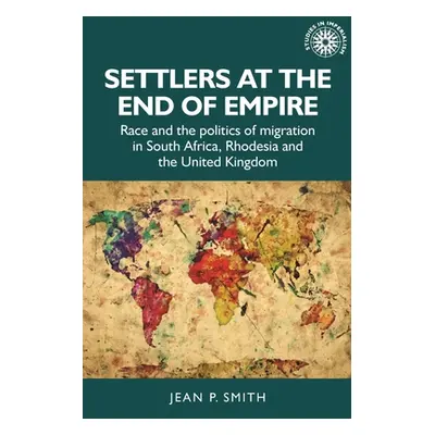 "Settlers at the End of Empire: Race and the Politics of Migration in South Africa, Rhodesia and