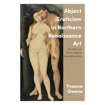 "Abject Eroticism in Northern Renaissance Art: The Witches and Femmes Fatales of Hans Baldung Gr