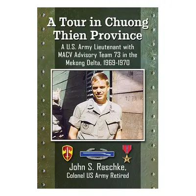 "A Tour in Chuong Thien Province: A U.S. Army Lieutenant with Macv Advisory Team 73 in the Mekon