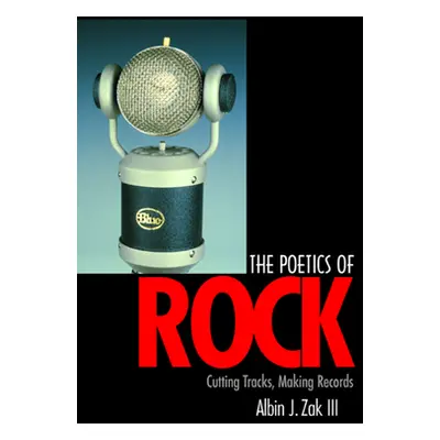 "The Poetics of Rock: Cutting Tracks, Making Records" - "" ("Zak Albin J.")