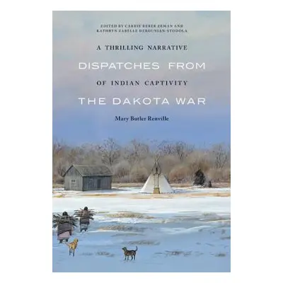 "A Thrilling Narrative of Indian Captivity: Dispatches from the Dakota War" - "" ("Renville Mary