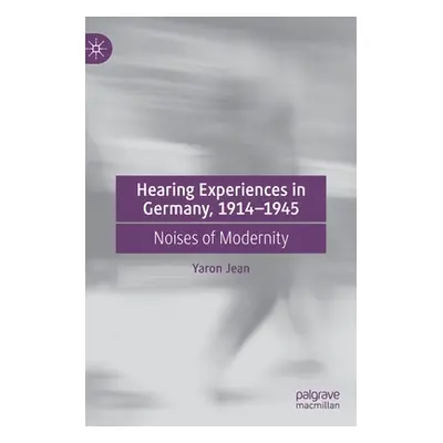 "Hearing Experiences in Germany, 1914-1945: Noises of Modernity" - "" ("Jean Yaron")