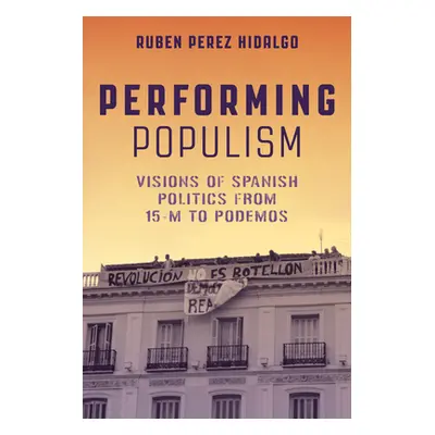 "Performing Populism: Visions of Spanish Politics from 15-M to Podemos" - "" ("Perez Hidalgo Rub