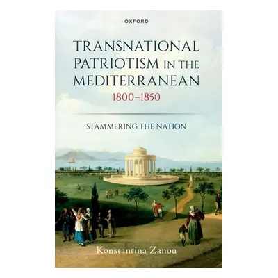 "Transnational Patriotism in the Mediterranean, 1800-1850: Stammering the Nation" - "" ("Zanou K