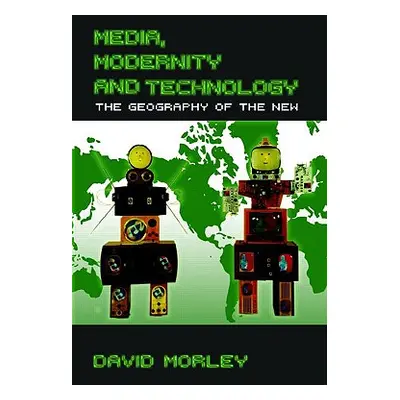 "Media, Modernity and Technology: The Geography of the New" - "" ("Morley David")