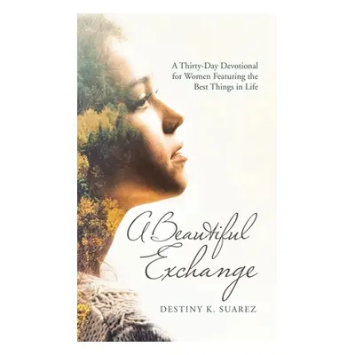 "A Beautiful Exchange: A Thirty-Day Devotional for Women Featuring the Best Things in Life" - ""