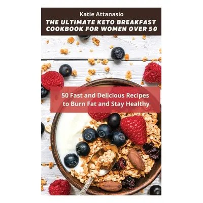 "The Ultimate Keto Breakfast Cookbook for Women over 50: 50 Fast and Delicious Recipes to Burn F