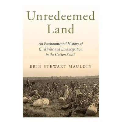 "Unredeemed Land: An Environmental History of Civil War and Emancipation in the Cotton South" - 