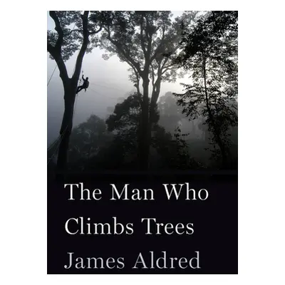 "The Man Who Climbs Trees: The Lofty Adventures of a Wildlife Cameraman" - "" ("Aldred James")