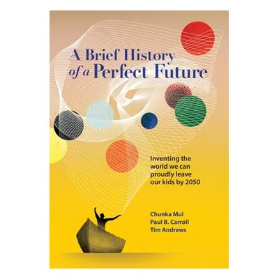 "A Brief History of a Perfect Future: Inventing the World We Can Proudly Leave Our Kids by 2050"