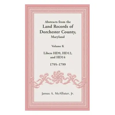 "Abstracts from the Land Records of Dorchester County, Maryland, Volume K: 1795-1799" - "" ("McA