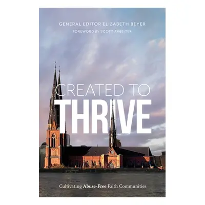 "Created to Thrive: Cultivating Abuse-Free Faith Communities" - "" ("Beyer Elizabeth")